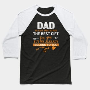 Dad We Have Tried To Find The Best Gilf For You But We Already Belong To You Baseball T-Shirt